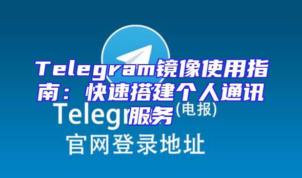 Telegram镜像使用指南：快速搭建个人通讯服务