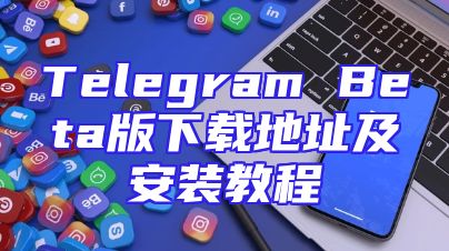 Telegram Beta版下载地址及安装教程