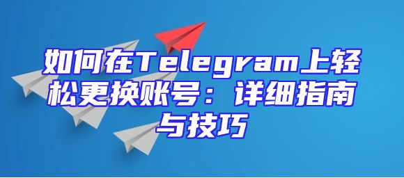如何在Telegram上轻松更换账号：详细指南与技巧