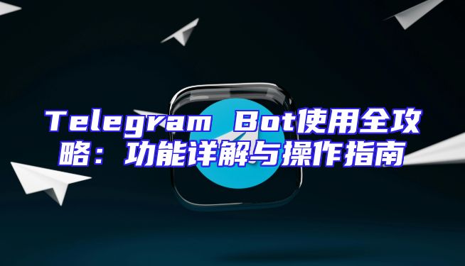 Telegram Bot使用全攻略：功能详解与操作指南