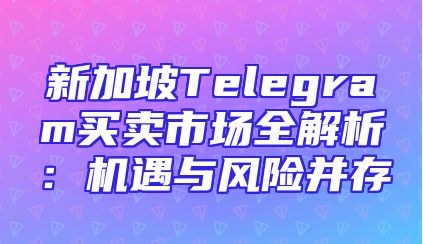 新加坡Telegram买卖市场全解析：机遇与风险并存