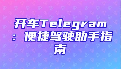 开车Telegram：便捷驾驶助手指南