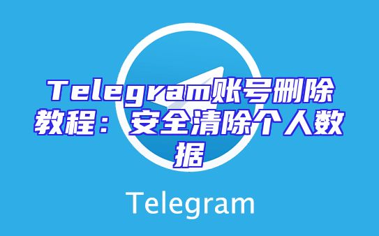 Telegram账号删除教程：安全清除个人数据