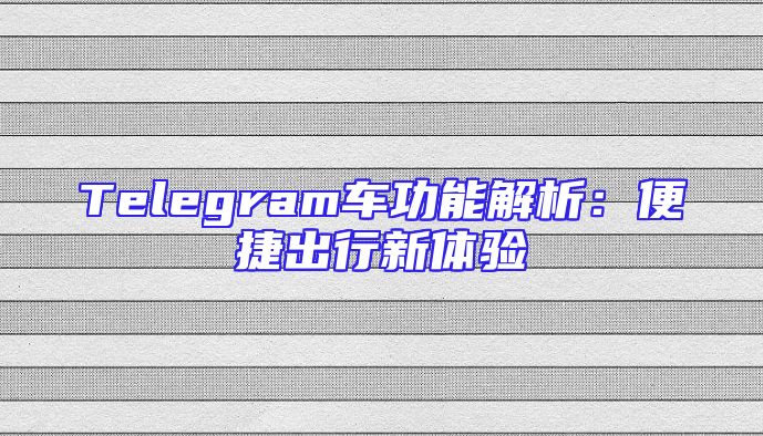 Telegram车功能解析：便捷出行新体验