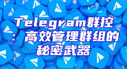 Telegram群控：高效管理群组的秘密武器