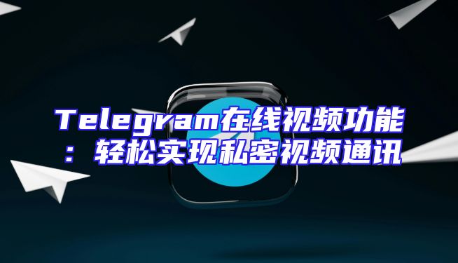 Telegram在线视频功能：轻松实现私密视频通讯