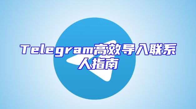 Telegram高效导入联系人指南