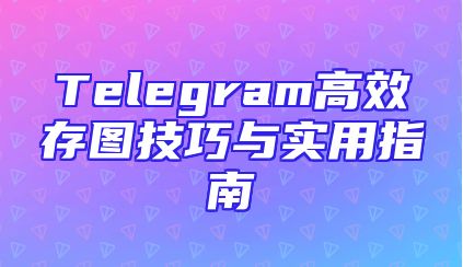 Telegram高效存图技巧与实用指南