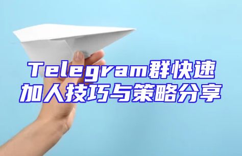 Telegram群快速加人技巧与策略分享