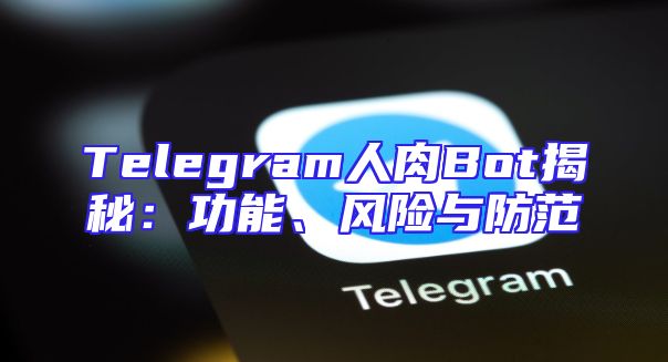 Telegram人肉Bot揭秘：功能、风险与防范
