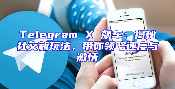 Telegram X 飙车：揭秘社交新玩法，带你领略速度与激情