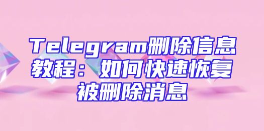 Telegram删除信息教程：如何快速恢复被删除消息