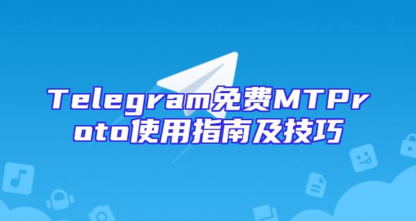 Telegram免费MTProto使用指南及技巧
