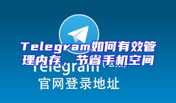 Telegram如何有效管理内存，节省手机空间