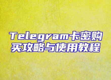 Telegram卡密购买攻略与使用教程