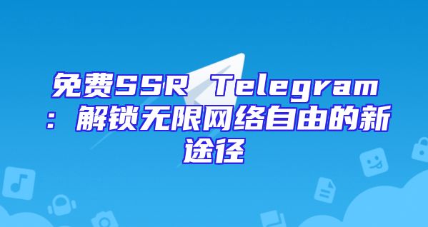 免费SSR Telegram：解锁无限网络自由的新途径