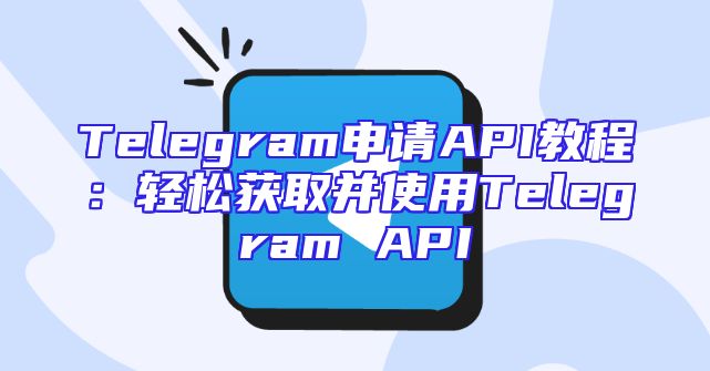 Telegram申请API教程：轻松获取并使用Telegram API