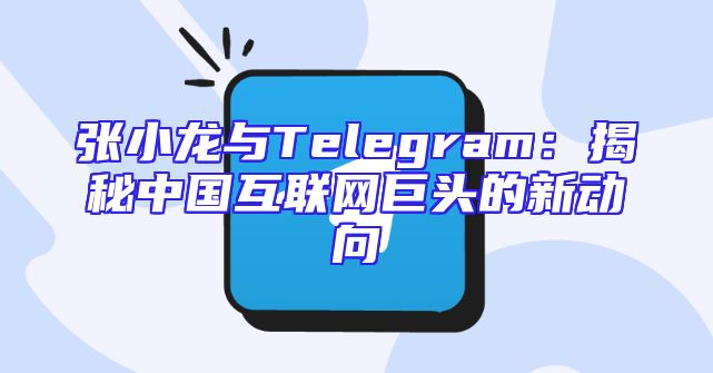 张小龙与Telegram：揭秘中国互联网巨头的新动向
