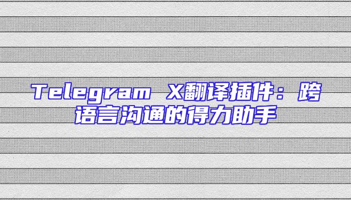 Telegram X翻译插件：跨语言沟通的得力助手
