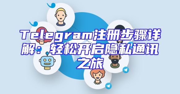 Telegram注册步骤详解：轻松开启隐私通讯之旅