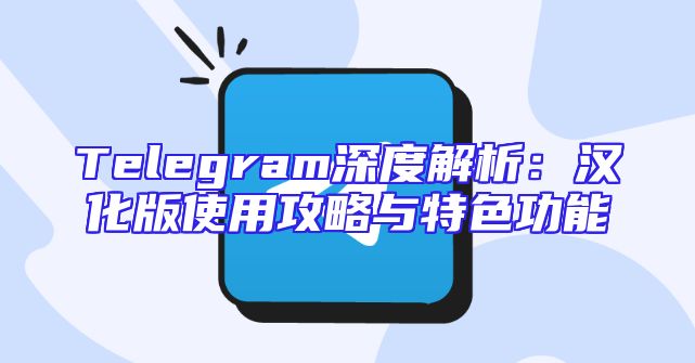 Telegram深度解析：汉化版使用攻略与特色功能