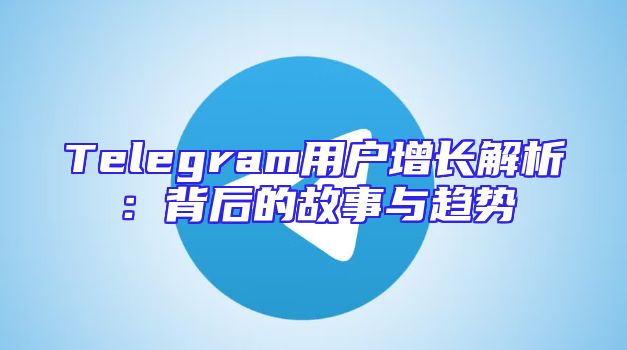 Telegram用户增长解析：背后的故事与趋势