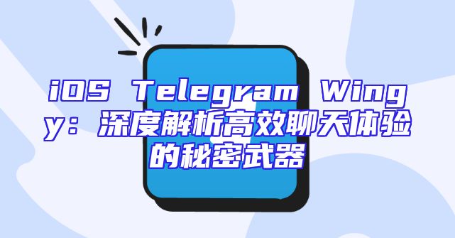 iOS Telegram Wingy：深度解析高效聊天体验的秘密武器
