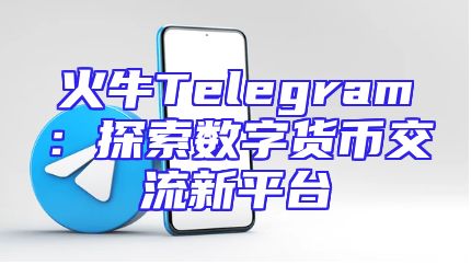 火牛Telegram：探索数字货币交流新平台