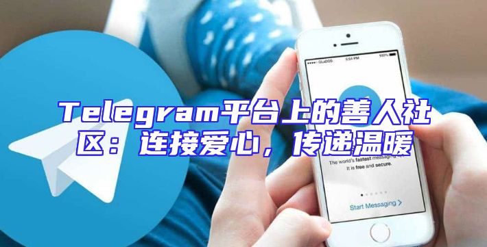Telegram平台上的善人社区：连接爱心，传递温暖