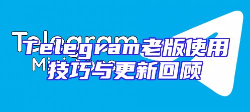 Telegram老版使用技巧与更新回顾