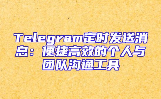 Telegram定时发送消息：便捷高效的个人与团队沟通工具