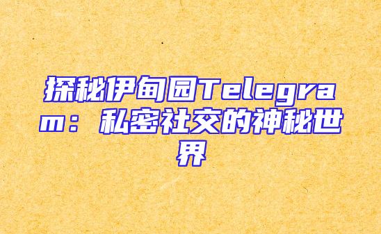 探秘伊甸园Telegram：私密社交的神秘世界