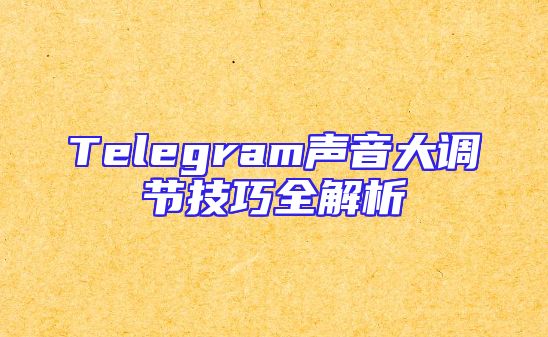 Telegram声音大调节技巧全解析