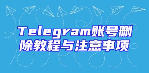 Telegram账号删除教程与注意事项