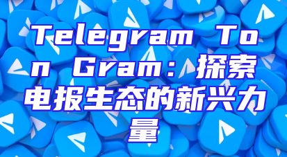 Telegram Ton Gram：探索电报生态的新兴力量