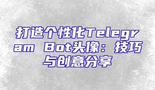 打造个性化Telegram Bot头像：技巧与创意分享