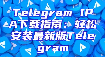 Telegram IPA下载指南：轻松安装最新版Telegram