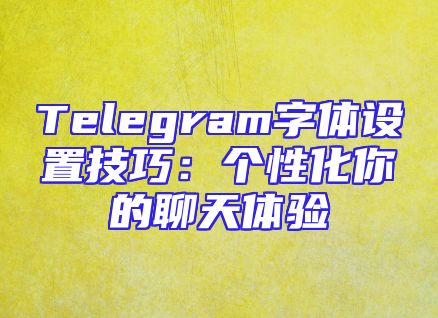 Telegram字体设置技巧：个性化你的聊天体验