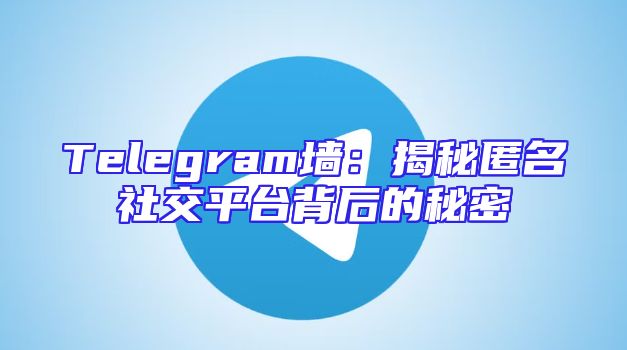 Telegram墙：揭秘匿名社交平台背后的秘密