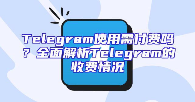Telegram使用需付费吗？全面解析Telegram的收费情况