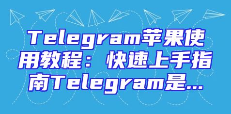 Telegram苹果使用教程：快速上手指南Telegram是...