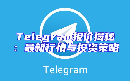 Telegram报价揭秘：最新行情与投资策略