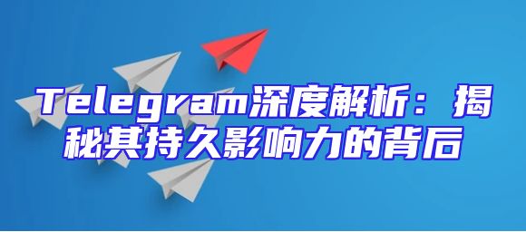 Telegram深度解析：揭秘其持久影响力的背后