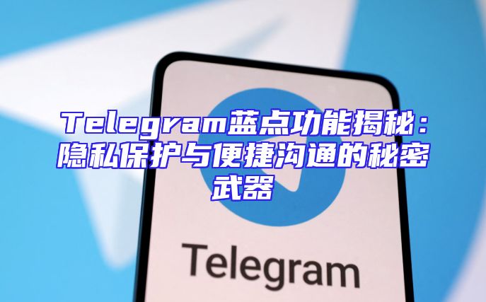 Telegram蓝点功能揭秘：隐私保护与便捷沟通的秘密武器