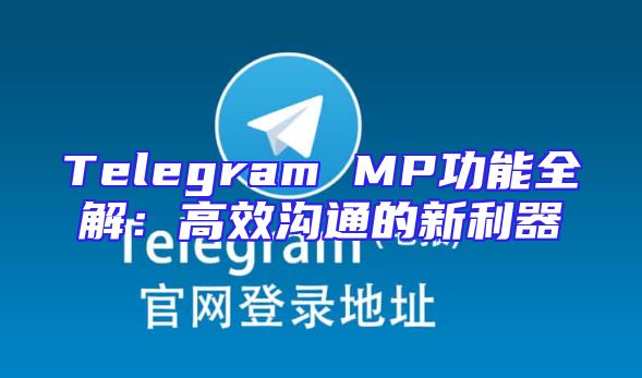 Telegram MP功能全解：高效沟通的新利器