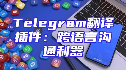 Telegram翻译插件：跨语言沟通利器