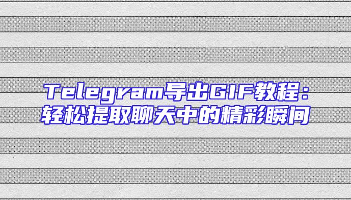 Telegram导出GIF教程：轻松提取聊天中的精彩瞬间