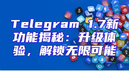 Telegram 1.7新功能揭秘：升级体验，解锁无限可能