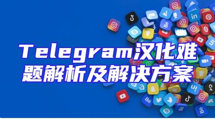 Telegram汉化难题解析及解决方案