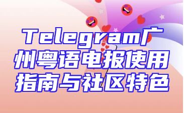 Telegram广州粤语电报使用指南与社区特色